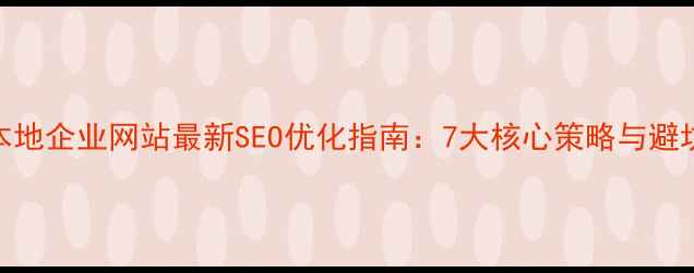 图片 荥阳本地企业网站最新SEO优化指南：7大核心策略与避坑指南