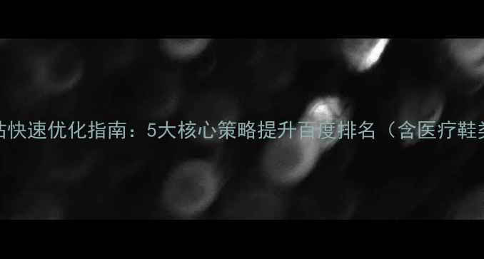 图片 莆田本地企业网站快速优化指南：5大核心策略提升百度排名（含医疗鞋类贸易行业案例）
