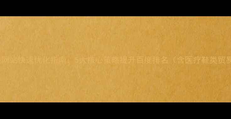 图片 莆田本地企业网站快速优化指南：5大核心策略提升百度排名（含医疗鞋类贸易行业案例）2