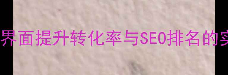 图片 莆田网站界面提升转化率与SEO排名的实战策略1