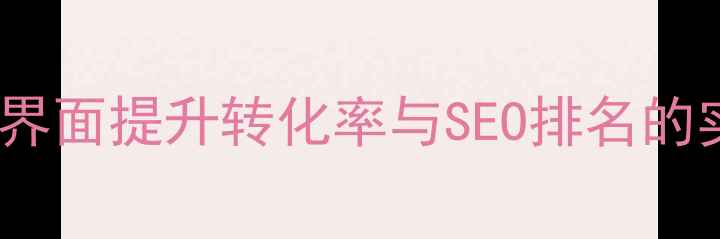 图片 莆田网站界面提升转化率与SEO排名的实战策略2