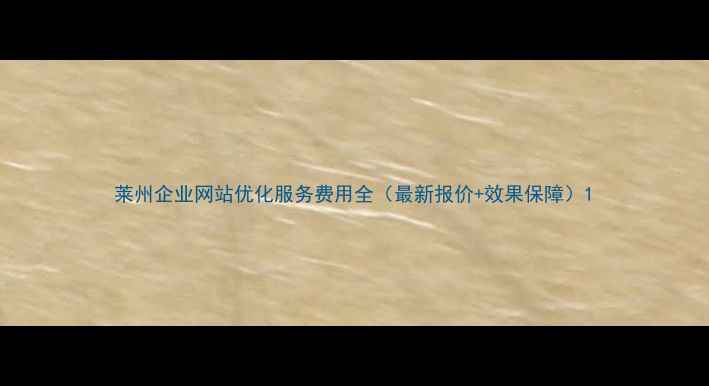 图片 莱州企业网站优化服务费用全（最新报价+效果保障）1