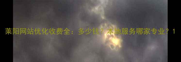 图片 莱阳网站优化收费全：多少钱？本地服务哪家专业？1