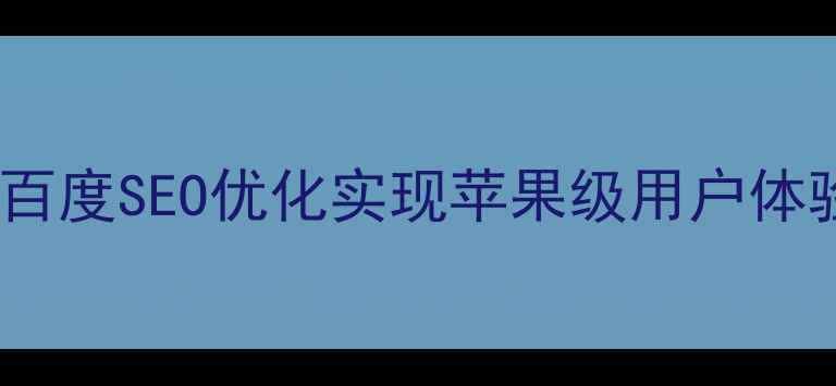 图片 萍乡本地企业如何通过百度SEO优化实现苹果级用户体验？深度网站优化策略2