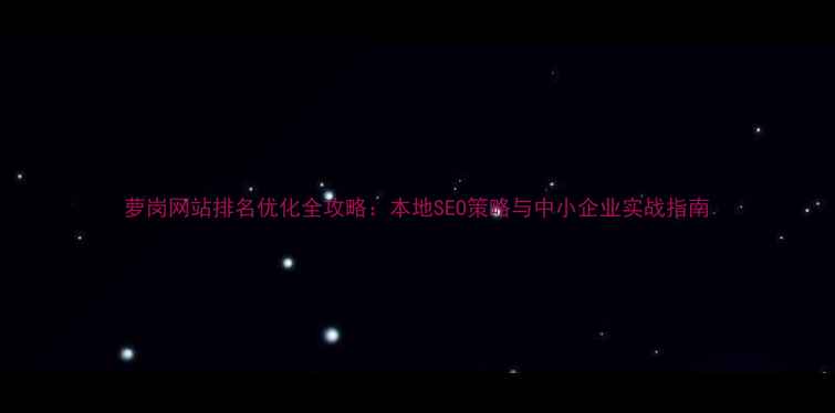 图片 萝岗网站排名优化全攻略：本地SEO策略与中小企业实战指南