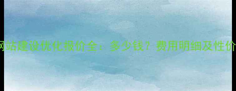 图片 营销型网站建设优化报价全：多少钱？费用明细及性价比指南2