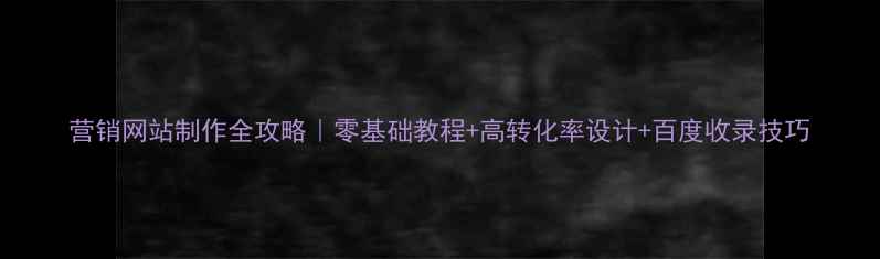 图片 营销网站制作全攻略｜零基础教程+高转化率设计+百度收录技巧