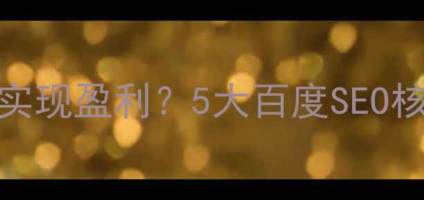 图片 营销网站如何通过优化实现盈利？5大百度SEO核心策略（附实操案例）