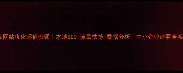 图片 葫芦岛网站优化超值套餐｜本地SEO+流量扶持+数据分析｜中小企业必看全案方案1