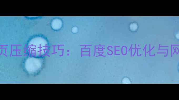 图片 虚拟主机环境下的网页压缩技巧：百度SEO优化与网站加载速度提升指南