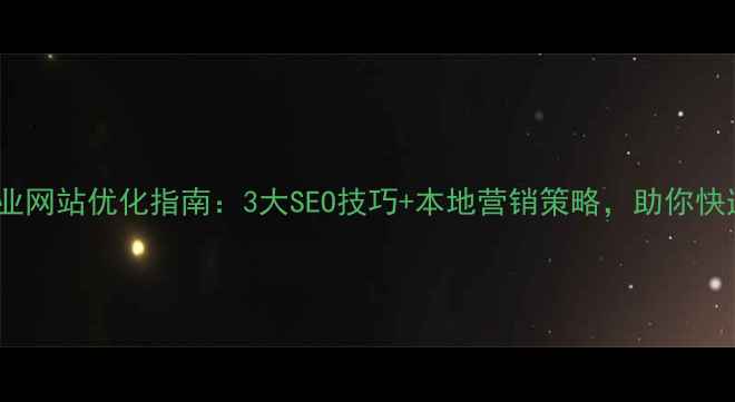 图片 蚌埠企业网站优化指南：3大SEO技巧+本地营销策略，助你快速获客2
