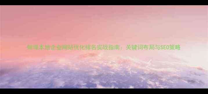 图片 蚌埠本地企业网站优化排名实战指南：关键词布局与SEO策略