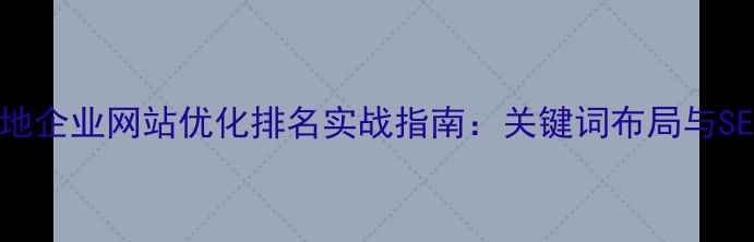 图片 蚌埠本地企业网站优化排名实战指南：关键词布局与SEO策略1