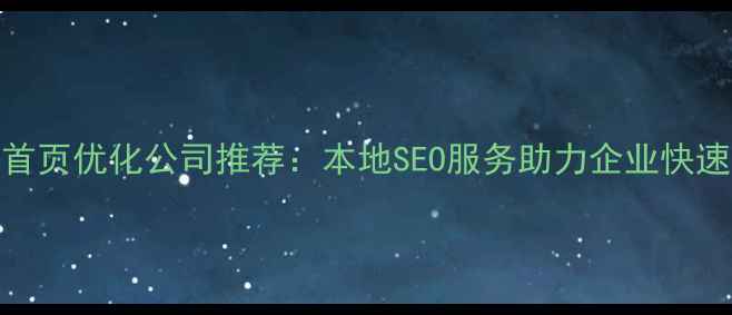 图片 蚌埠网站首页优化公司推荐：本地SEO服务助力企业快速提升排名