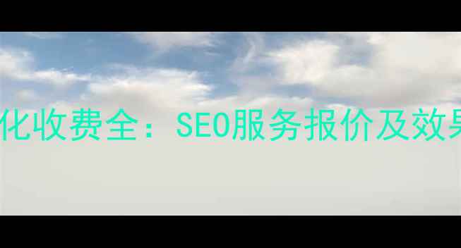图片 衡阳网站优化收费全：SEO服务报价及效果保障方案2