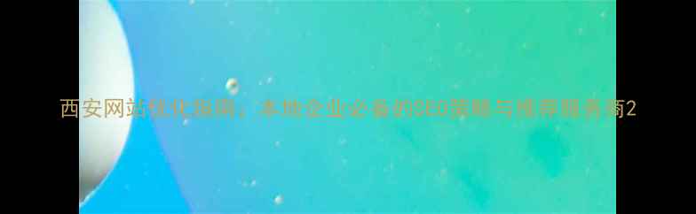 图片 西安网站优化指南：本地企业必备的SEO策略与推荐服务商2