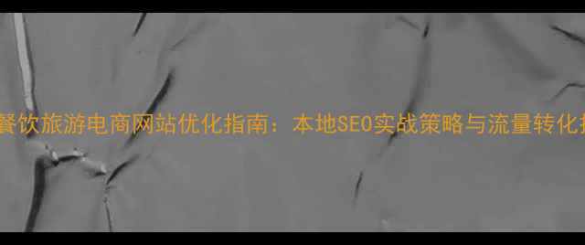 图片 西安餐饮旅游电商网站优化指南：本地SEO实战策略与流量转化技巧1