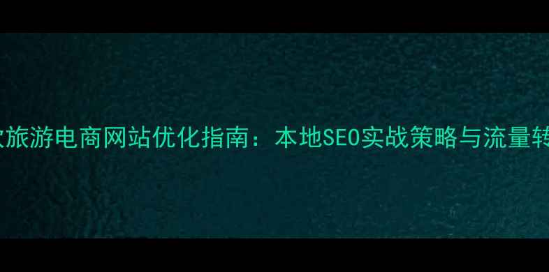 图片 西安餐饮旅游电商网站优化指南：本地SEO实战策略与流量转化技巧2
