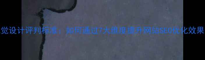 图片 视觉设计评判标准：如何通过7大维度提升网站SEO优化效果？