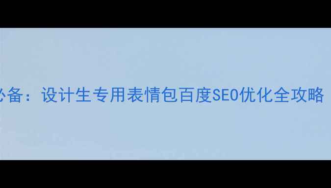 图片 设计专业学生必备：设计生专用表情包百度SEO优化全攻略（附制作模板）