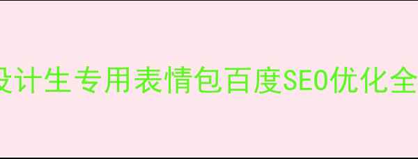 图片 设计专业学生必备：设计生专用表情包百度SEO优化全攻略（附制作模板）1