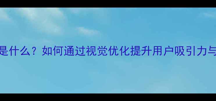 图片 设计的是什么？如何通过视觉优化提升用户吸引力与转化率