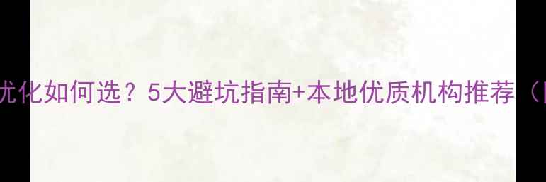 图片 诸城网站优化如何选？5大避坑指南+本地优质机构推荐（附案例）1