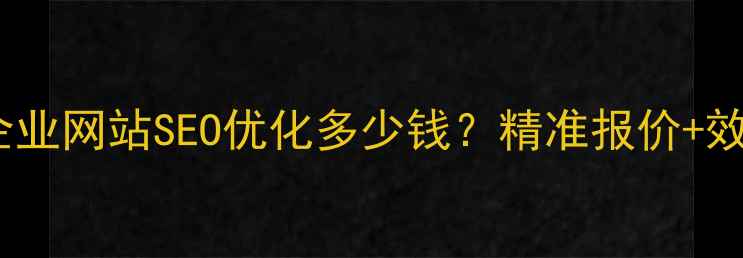 图片 贞丰本地企业网站SEO优化多少钱？精准报价+效果保障全1