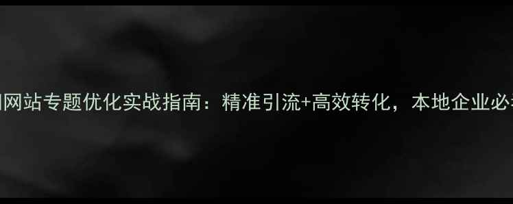 图片 贵阳网站专题优化实战指南：精准引流+高效转化，本地企业必看！