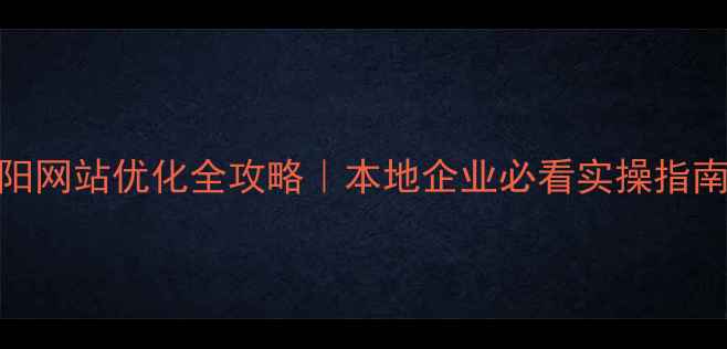 图片 贵阳网站优化全攻略｜本地企业必看实操指南✨