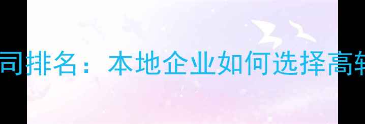 图片 贵阳网站优化公司排名：本地企业如何选择高转化率服务商？1