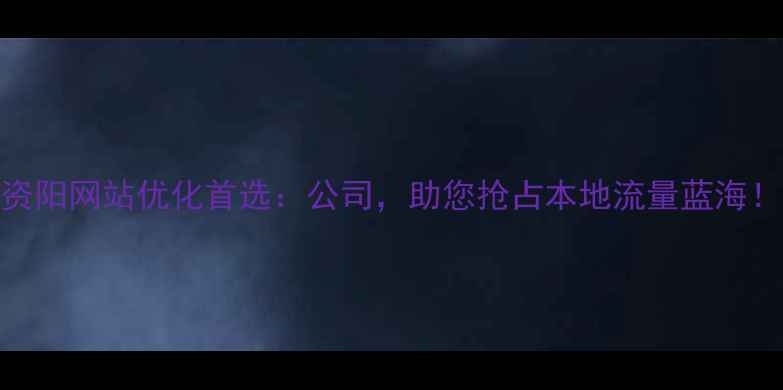 图片 资阳网站优化首选：公司，助您抢占本地流量蓝海！