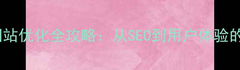 图片 转化率提升的网站优化全攻略：从SEO到用户体验的12个实战策略2