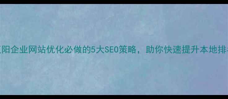 图片 辽阳企业网站优化必做的5大SEO策略，助你快速提升本地排名