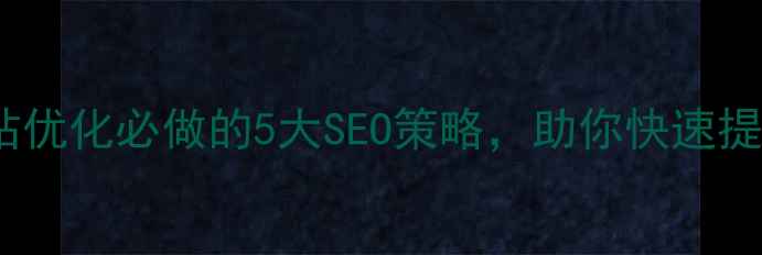 图片 辽阳企业网站优化必做的5大SEO策略，助你快速提升本地排名1