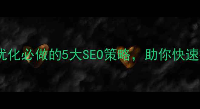 图片 辽阳企业网站优化必做的5大SEO策略，助你快速提升本地排名2