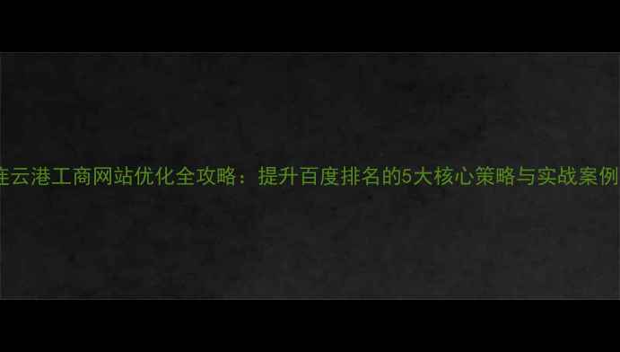 图片 连云港工商网站优化全攻略：提升百度排名的5大核心策略与实战案例2
