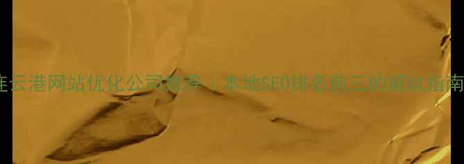 图片 连云港网站优化公司推荐｜本地SEO排名前三的避坑指南2