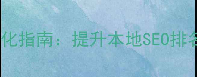 图片 那曲地区网站优化指南：提升本地SEO排名的7大核心策略