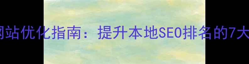 图片 那曲地区网站优化指南：提升本地SEO排名的7大核心策略1
