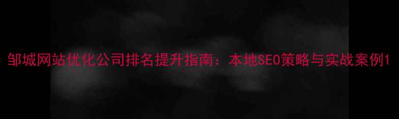 图片 邹城网站优化公司排名提升指南：本地SEO策略与实战案例1