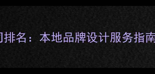 图片 郑州专业设计公司排名：本地品牌设计服务指南与选公司全攻略2