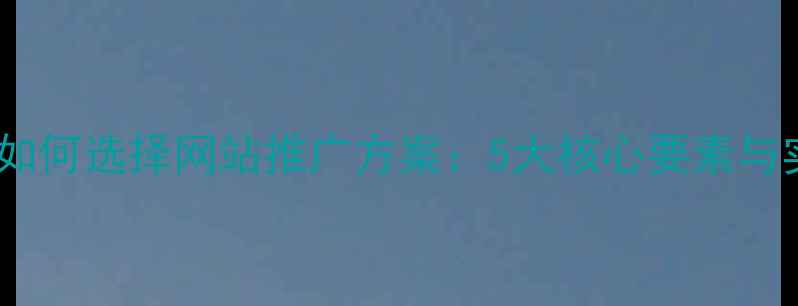 图片 郑州企业如何选择网站推广方案：5大核心要素与实操指南2