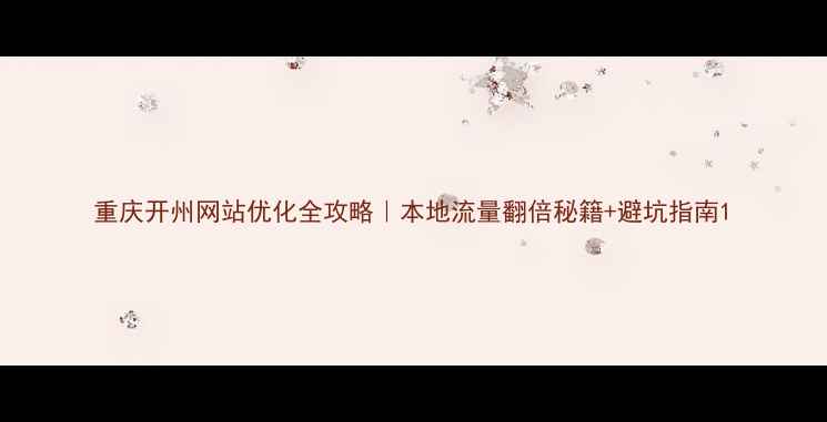 图片 重庆开州网站优化全攻略｜本地流量翻倍秘籍+避坑指南1