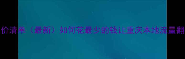 图片 重庆网站SEO优化报价清单（最新）如何花最少的钱让重庆本地流量翻倍？附避坑指南！2