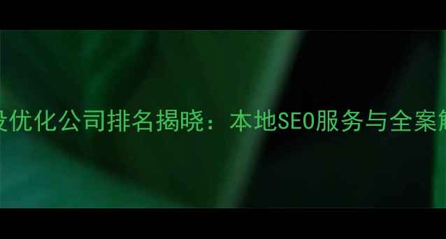 图片 重庆网站建设优化公司排名揭晓：本地SEO服务与全案解决方案专家