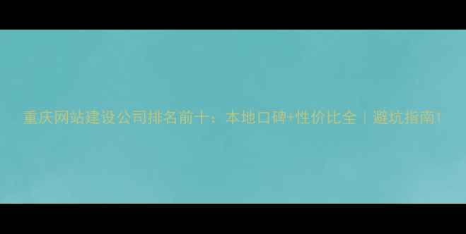 图片 重庆网站建设公司排名前十：本地口碑+性价比全｜避坑指南1