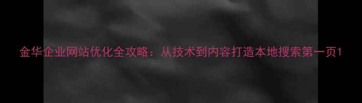 图片 金华企业网站优化全攻略：从技术到内容打造本地搜索第一页1