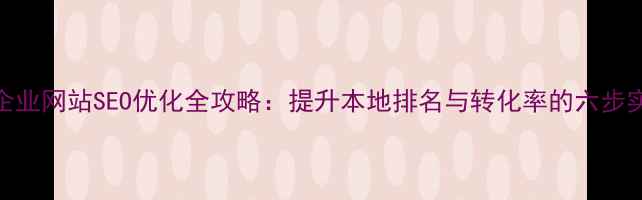 图片 金山区企业网站SEO优化全攻略：提升本地排名与转化率的六步实操指南