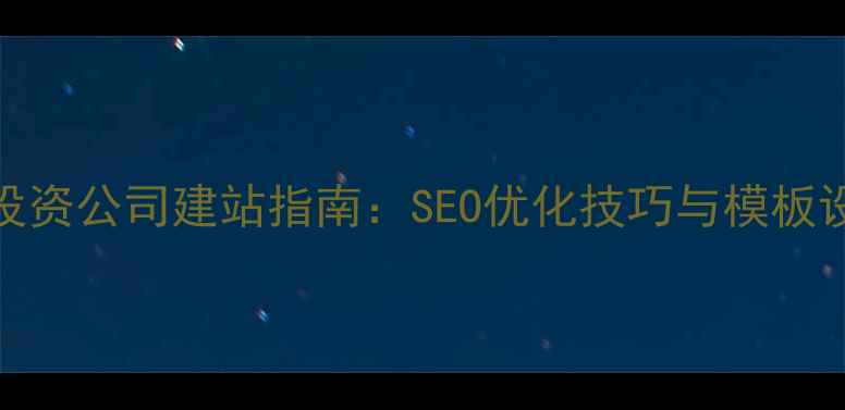 图片 金融投资公司建站指南：SEO优化技巧与模板设计全